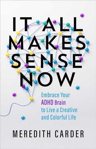 It All Makes Sense Now: Embrace Your ADHD Brain to Live a Creative and Colorful Life