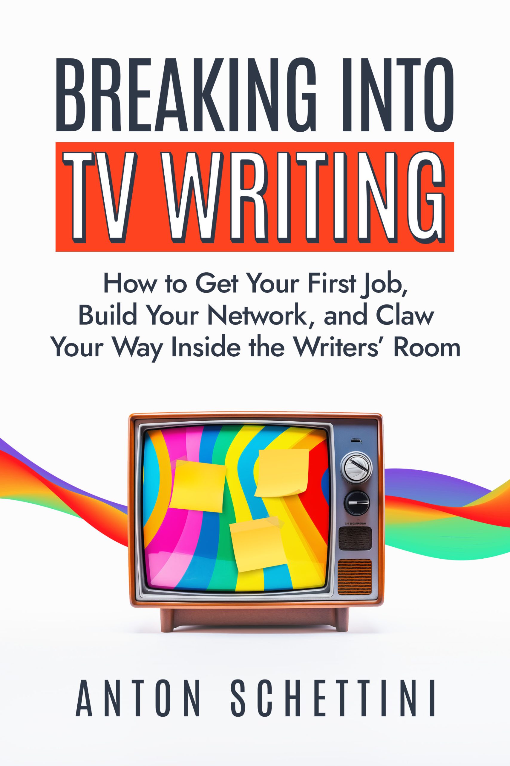 Breaking into TV Writing: How to Get Your First Job, Build Your Network, and Claw Your Way Inside the Writers’ Room