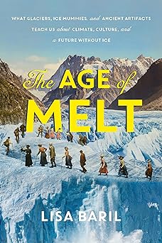 Download The Age of Melt: What Glaciers, Ice Mummies, and Ancient Artifacts Teach Us About Climate, Culture, and a Future Without Ice [EPUB] by Lisa Baril