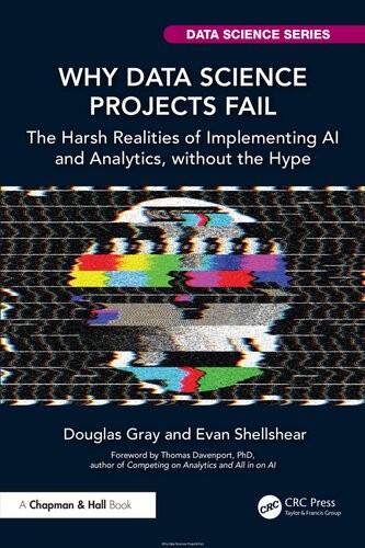 Why Data Science Projects Fail: The Harsh Realities of Implementing AI and Analytics, without the Hype (Chapman and Hall CRC Data Science Series)