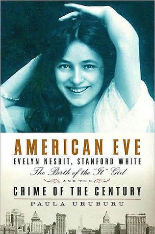 Download American Eve: Evelyn Nesbit, Stanford White, the Birth of the and quot;It and quot; Girl and the Crime of the Century [EPUB] [PDF] by Paula Uruburu