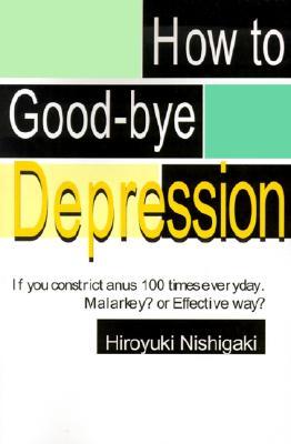 Download How to Good-Bye Depression: If You Constrict Anus 100 Times Everyday. Malarkey? or Effective Way? [PDF] by Hiroyuki Nishigaki