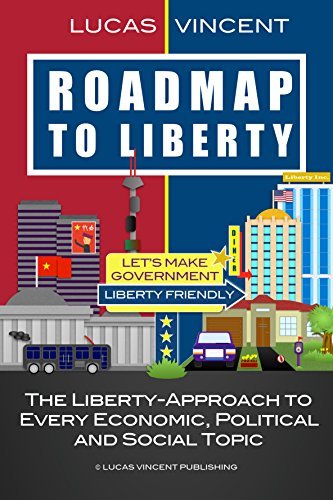 Download Roadmap to Liberty: The Liberty-Approach to Every Economic, Political and Social Topic [PDF] by Lucas Vincent