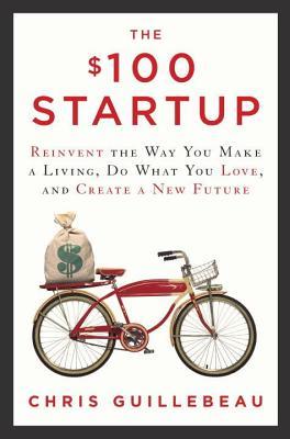 Download The $100 Startup: Reinvent the Way You Make a Living, Do What You Love, and Create a New Future [EPUB] [PDF] by Chris Guillebeau