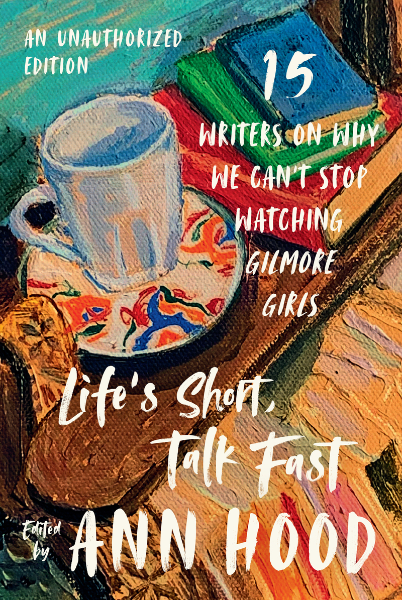 Download Life’s Short, Talk Fast: Fifteen Writers on Why We Can’t Stop Watching Gilmore Girls [EPUB] [PDF] by Ann Hood