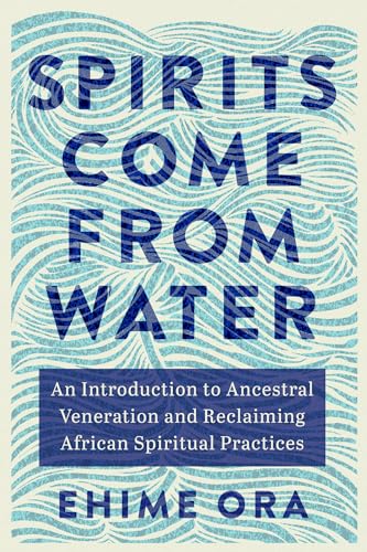 Download Spirits Come from Water: An Introduction to Ancestral Veneration and Reclaiming African Spiritual Practices [EPUB] [PDF] by Ehime Ora