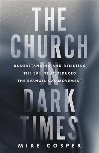 Download The Church in Dark Times: Understanding and Resisting the Evil That Seduced the Evangelical Movement [EPUB] [PDF] by Mike Cosper