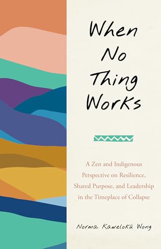 Download When No Thing Works: A Zen and Indigenous Perspective on Resilience, Shared Purpose, and Leadership in the Timeplace of Collapse [EPUB] [PDF] by Norma Wong