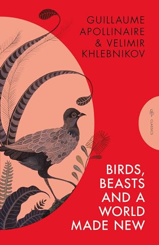 Birds, Beasts and a World Made New: Guillaume Apollinaire and Velimir Khlebnikov (1908-22) (Pushkin Press Classics)