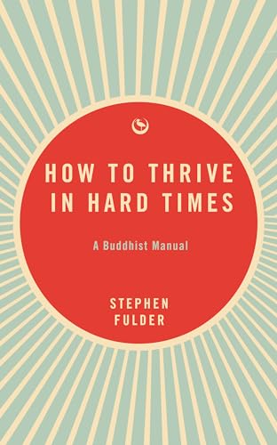 How to Thrive in Hard Times: A Buddhist Manual