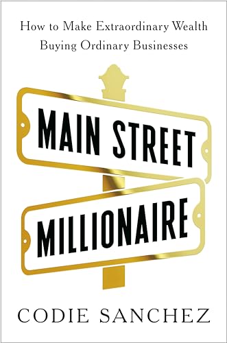 Main Street Millionaire: How to Make Extraordinary Wealth Buying Ordinary Businesses