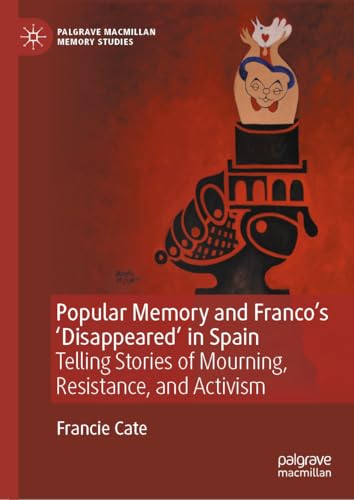 Popular Memory and Franco’s ‘Disappeared’ in Spain: Telling Stories of Mourning, Resistance, and Activism (Palgrave Macmillan Memory Studies)