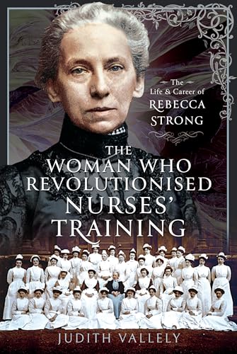 The Woman Who Revolutionised Nurses’ Training: The Life and Career of Rebecca Strong