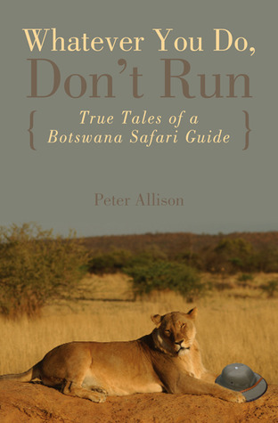 Download Whatever You Do, Don’t Run: True Tales of a Botswana Safari Guide [EPUB] [PDF] by Peter Allison