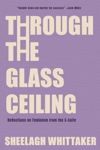 Download Through the Glass Ceiling: Reflections on Feminism from the C-Suite [EPUB] [PDF] by Sheelagh Whittaker
