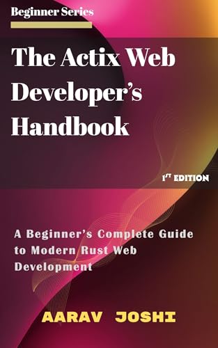The Actix Web Developer’s Handbook: A Beginner’s Complete Guide to Modern Rust Web Development