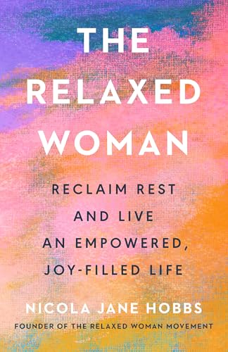 The Relaxed Woman: Reclaim Rest and Live an Empowered, Joy-Filled Life