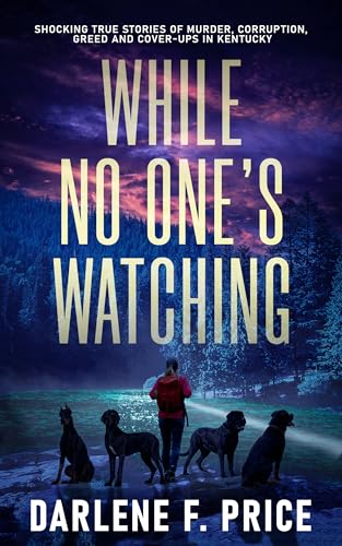 While No One’s Watching: Shocking True Stories of Murder, Corruption, Greed and Cover-ups in Kentucky