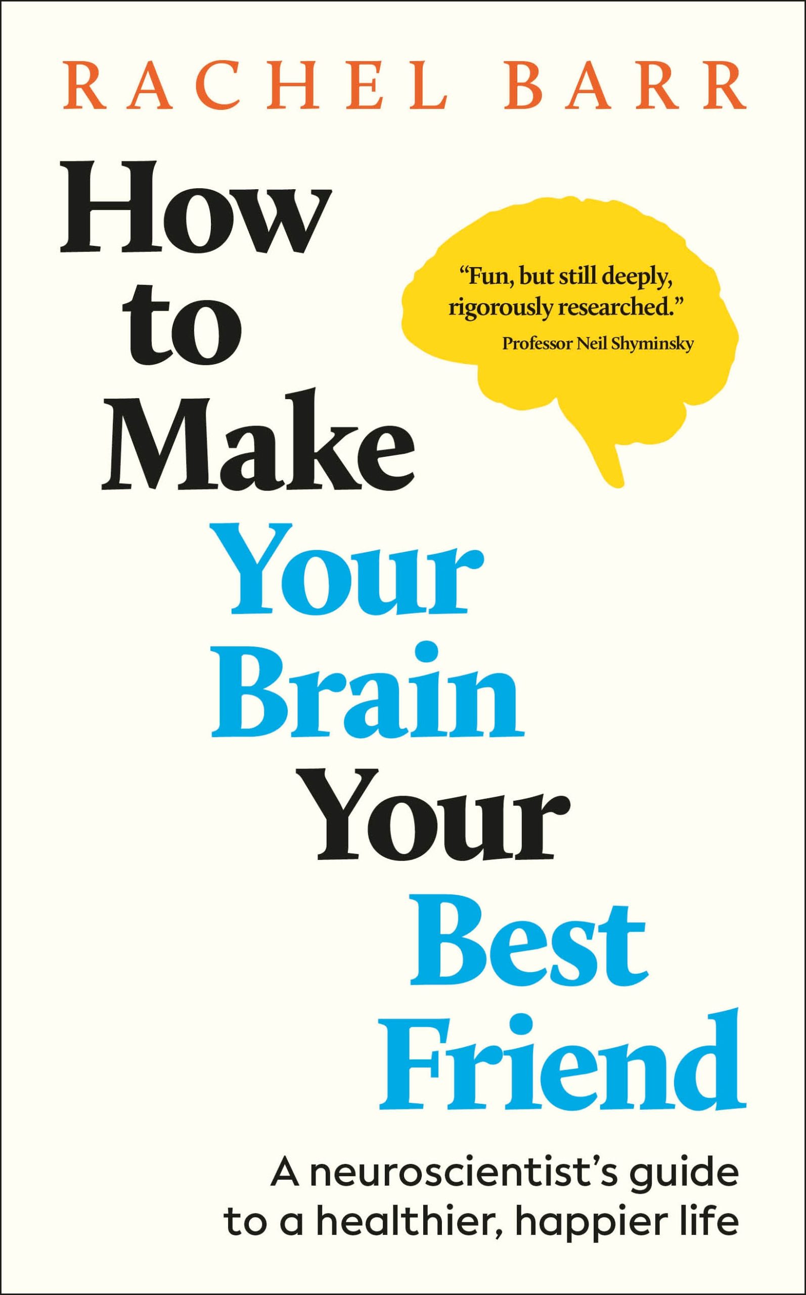 How to Make Your Brain Your Best Friend: A Neuroscientist’s Guide to a Healthier, Happier Life