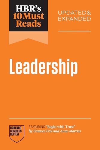 HBR’s 10 Must Reads on Leadership, Updated and Expanded (featuring and quot;Begin with Trust and quot; by Frances X. Frei and Anne Morriss)