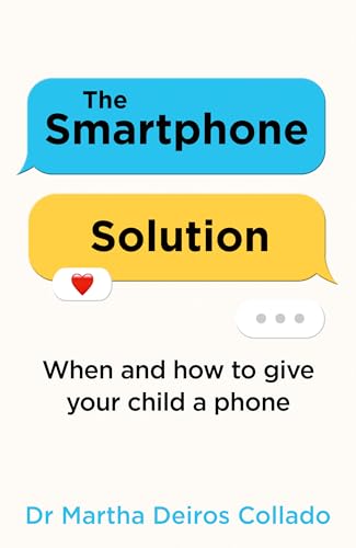 The Smartphone Solution: When and how to give your child a phone from The Sunday Times bestselling author and clinical psychologist Dr Martha Deiros Collado