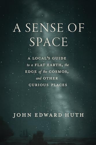 A Sense of Space: A Local’s Guide to a Flat Earth, the Edge of the Cosmos, and Other Curious Places