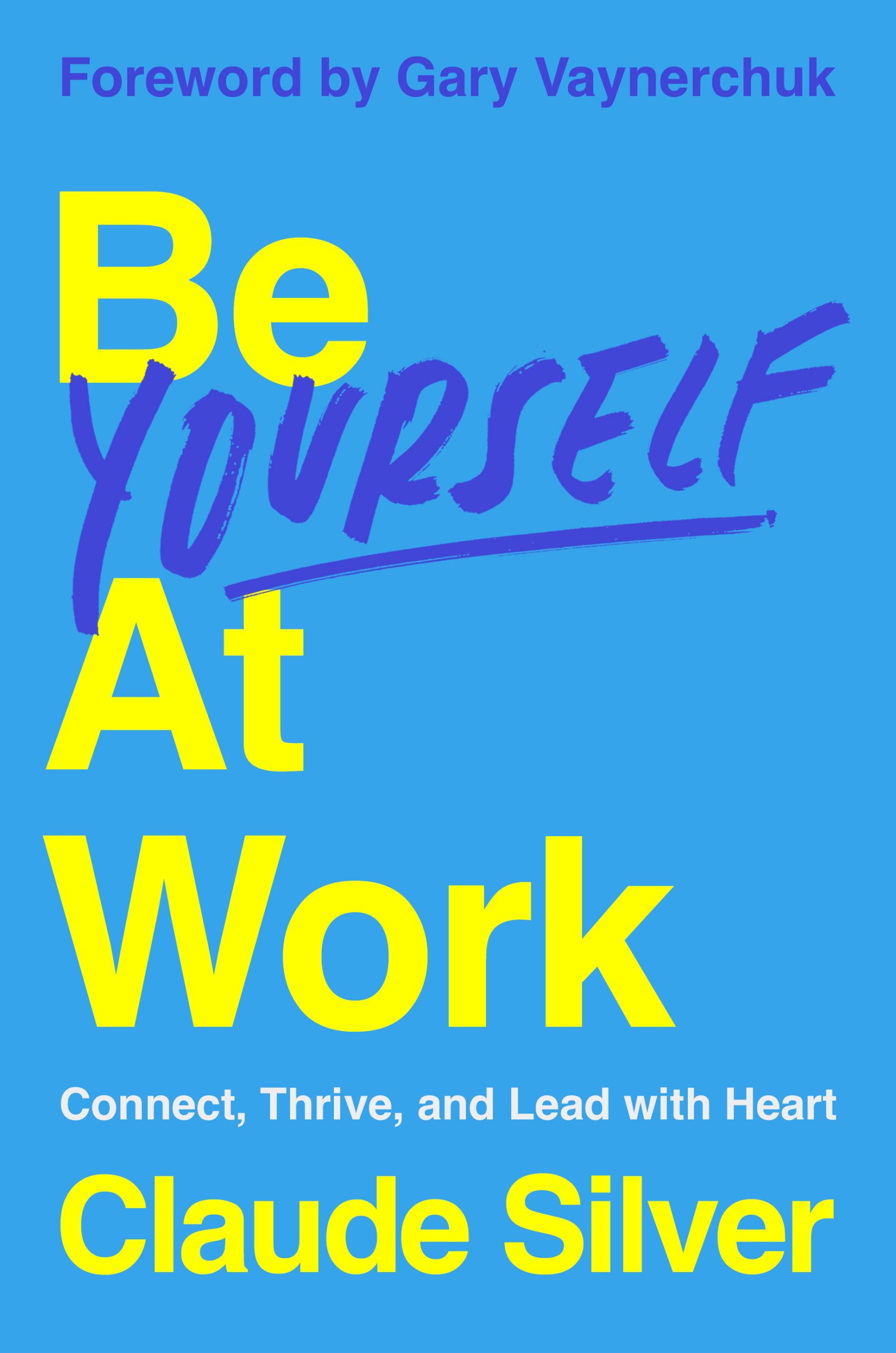 Be Yourself at Work: The Groundbreaking Power of Showing Up, Standing Out, and Leading from the Heart