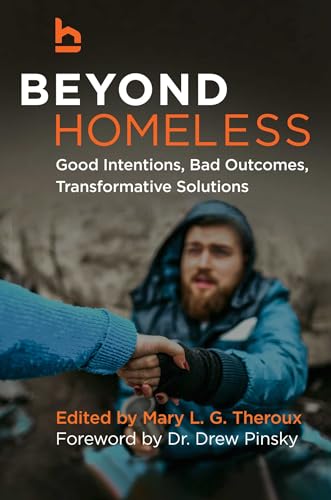 Beyond Homeless: Good Intentions, Bad Outcomes, Transformative Solutions