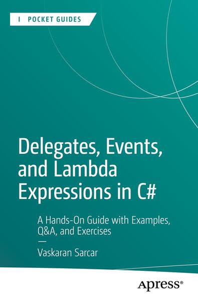 Delegates, Events, and Lambda Expressions in C#: A Hands-On Guide with Examples, Q and u0026A, and Exercises (Apress Pocket Guides)