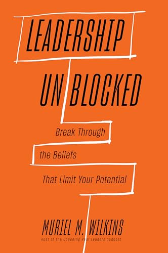 Leadership Unblocked: Break Through the Beliefs That Limit Your Potential