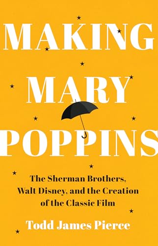 Making Mary Poppins: The Sherman Brothers, Walt Disney, and the Creation of a Classic Film