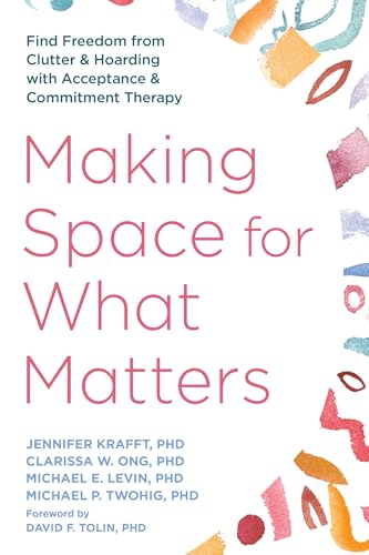 Making Space for What Matters: Find Freedom from Clutter and Hoarding with Acceptance and Commitment Therapy