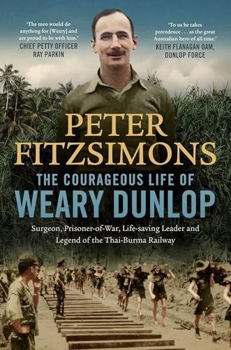 The Courageous Life of Weary Dunlop: Surgeon, prisoner-of-war, life-saving leader and legend of the Thai-Burma Railway