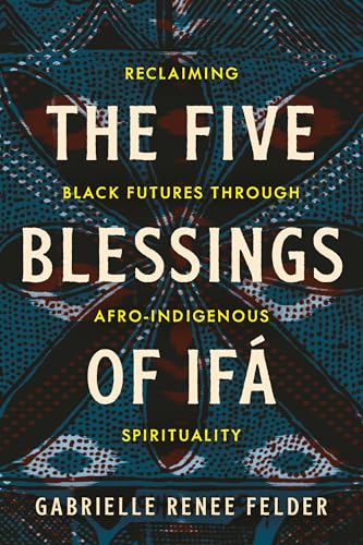 The Five Blessings of Ifa: Reclaiming Black Futures Through Afro-Indigenous Spirituality