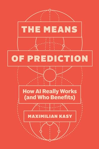 The Means of Prediction: How AI Really Works (and Who Benefits)