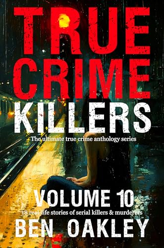 True Crime Killers Volume 10: 18 real-life stories of serial killers and murderers