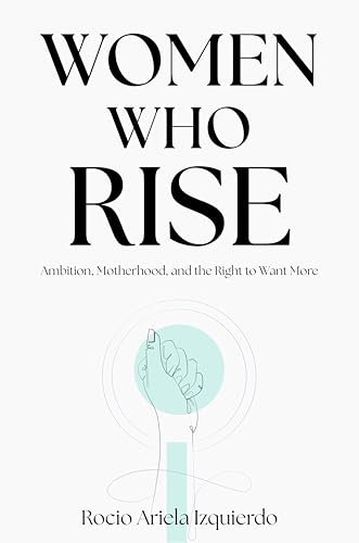 Women Who Rise: Ambition, Motherhood, and the Right to Want More