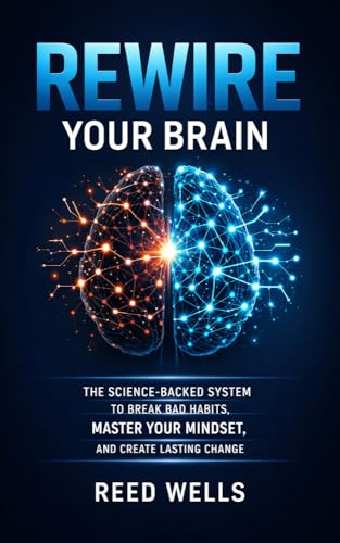 Rewire Your Brain: The Science-Backed System to Break Bad Habits, Master Your Mindset, and Create Lasting Change