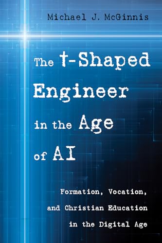 The t-Shaped Engineer in the Age of AI: Formation, Vocation, and Christian Education in the Digital Age
