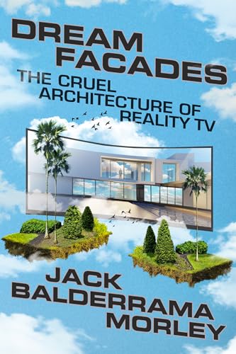 Dream Facades: Dream Facades: The Cruel Architecture of Reality TV