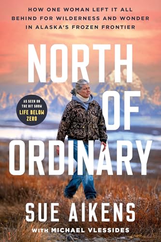 North of Ordinary: How One Woman Left It All Behind for Wilderness and Wonder in Alaska’s Frozen Frontier