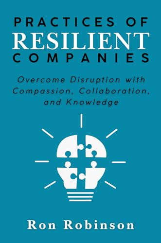 Practices of Resilient Companies: Overcome Disruption with Compassion, Collaboration, and Knowledge