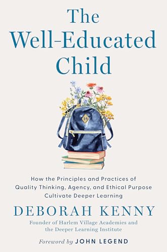 The Well-Educated Child: How the Principles and Practices of Quality Thinking, Agency, and Ethical Purpose Cultivate Deeper Learning