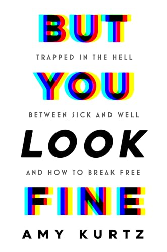 But You Look Fine: Trapped in the Hell Between Sick and Well and How To Break Free