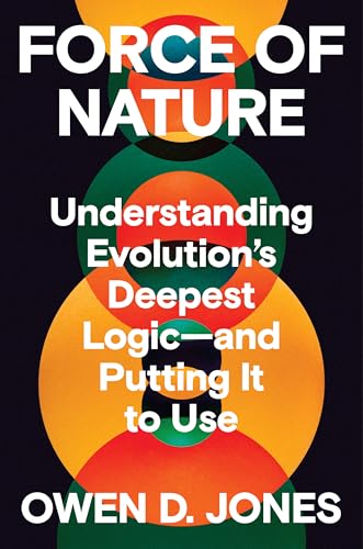 Force of Nature: Understanding Evolution’s Deepest Logic-and Putting It to Use
