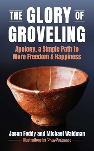 The Glory of Groveling: Apology: a Simple Path to More Freedom and Happiness