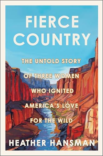 Fierce Country: The Untold Story of Three Women Who Ignited America’s Love for the Wild