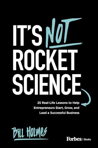 It’s Not Rocket Science: 25 Real-Life Lessons to Help Entrepreneurs Start, Grow, and Lead a Successful Business