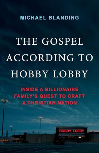 The Gospel According to Hobby Lobby: Inside a Billionaire Family’s Quest to Craft a Christian Nation