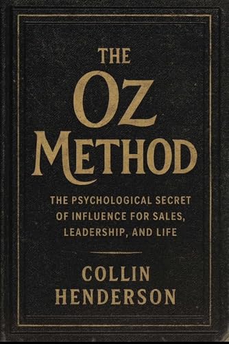 The Oz Method: Psychological Secrets of Influence for Sales, Leadership, and Life